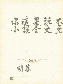 你这是玩不起呀小说全文免费阅读