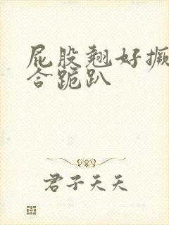 屁股翘好撅高迎合跪趴