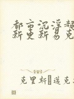 都市沉浮超前最新更新易克1封面