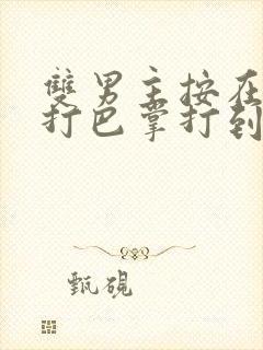 双男主按在怀里打巴掌打到哭