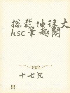 总裁他很大年上hsc笔趣阁