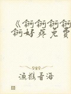 《锕锕锕锕锕锕锕好疼免费视频》