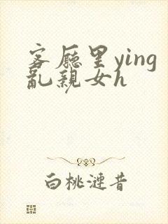 客厅里ying乱亲女h封面