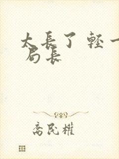 太长了 轻一点 局长