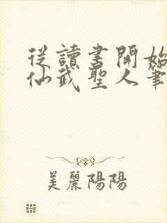 从读书开始肝成仙武圣人笔趣阁