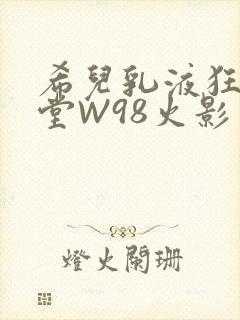 希儿乳液狂飙天堂W98火影