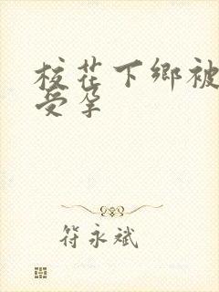 校花下乡被灌满受孕