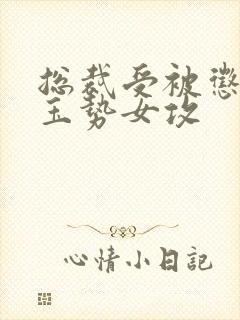 总裁受被惩罚戴玉势女攻