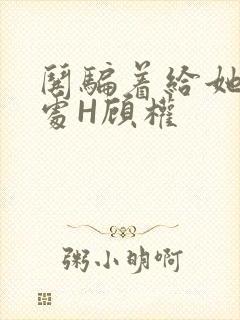 哄骗着给她破了处H顾权