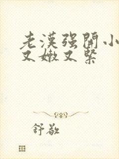 老汉强开小嫩苞又嫩又紧封面