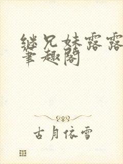 继兄妹露露小说笔趣阁