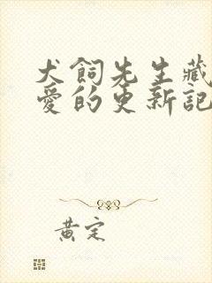 犬饲先生藏不住爱的更新记录