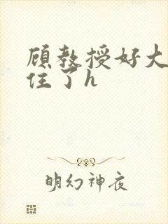 顾教授好大含不住了h