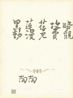 黑莲花攻略手册动漫免费观看完整版