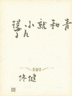 从小就和青梅做了h