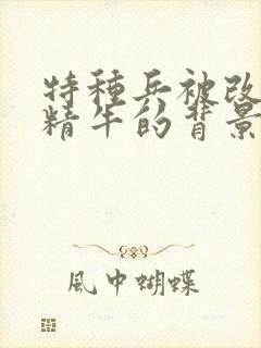 特种兵被改造成精牛的背景故事