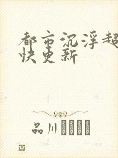 都市沉浮超前超快更新