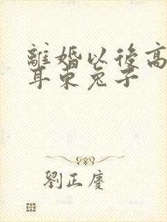 离婚以后高干 耳东兔子