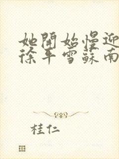 她开始慢迎迎合徐平雪苏南风