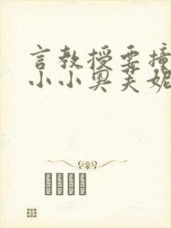 言教授要撞坏了小小奥芙妮写