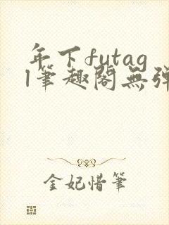 年下futagl笔趣阁无弹窗