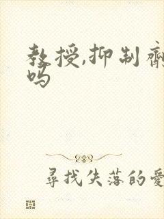 教授,抑制剂要吗