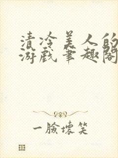 清冷美人的神奇游戏笔趣阁