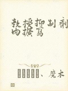 教授抑制剂要吗肉扩写封面