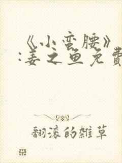 《小蛮腰》作者:姜之鱼免费阅读