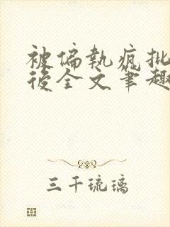 被偏执疯批囚禁后全文笔趣阁