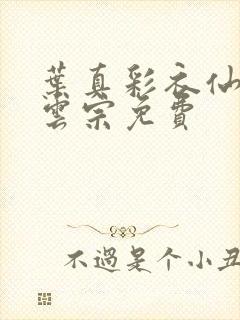 叶真彩衣仙子齐云宗免费