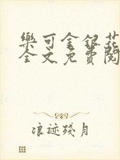 乐可金银花在线全文免费阅读冷门书