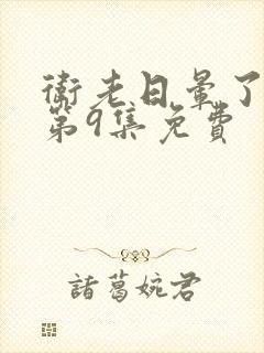 卫老日晕了淑蓉第9集免费