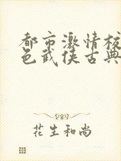 都市激情校园春色武侠古典