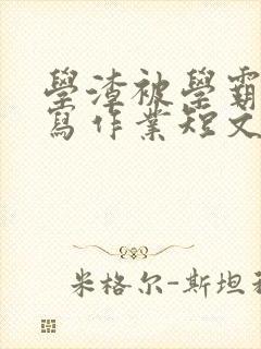 学渣被学霸压着写作业短文