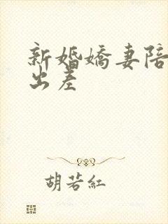 新婚娇妻陪局长出差