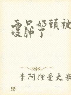 两只奶头被老头吸肿了