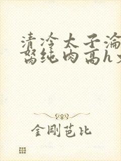 清冷太子沦为禁胬纯肉高h文