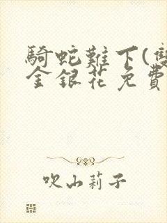 骑蛇难下(双)金银花免费阅读