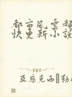 都市风云超前超快更新小说