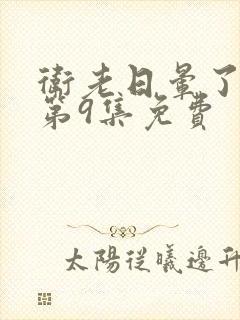 卫老日晕了淑蓉第9集免费