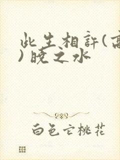 此生相许(高干) 晓之水