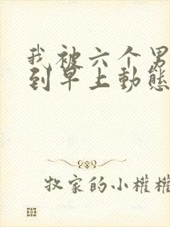 我被六个男人躁到早上动态图封面