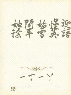 她开始慢迎迎合徐平雪英语