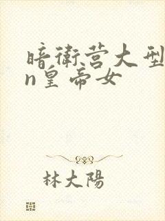 暗卫营大型hpn皇帝女