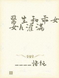 医生和乖女h攵女h灌满