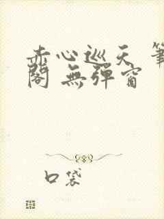 赤心巡天 笔趣阁 无弹窗