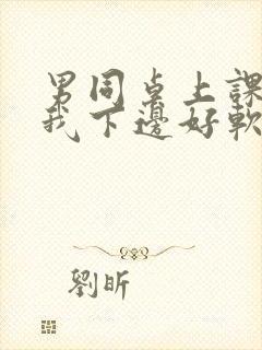 男同桌上课狂揉我下边好软好多水