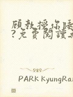 顾教授你睡了吗?免费阅读无弹窗