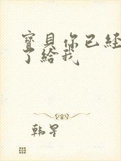 宝贝你已经长大了给我